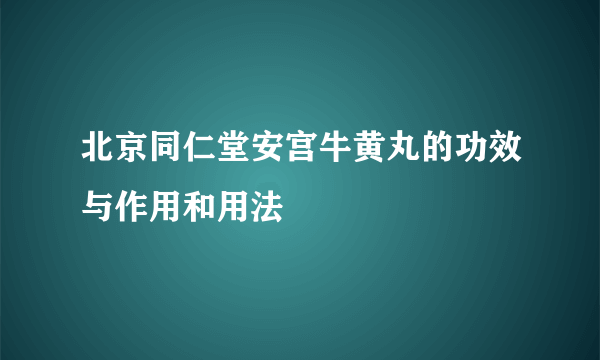 北京同仁堂安宫牛黄丸的功效与作用和用法