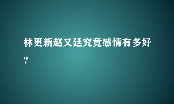 林更新赵又廷究竟感情有多好？