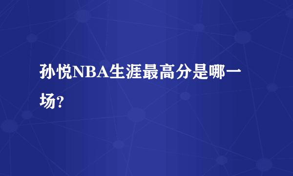 孙悦NBA生涯最高分是哪一场？