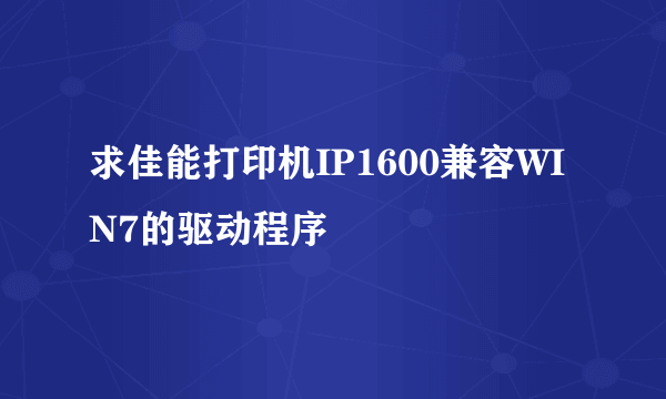 求佳能打印机IP1600兼容WIN7的驱动程序