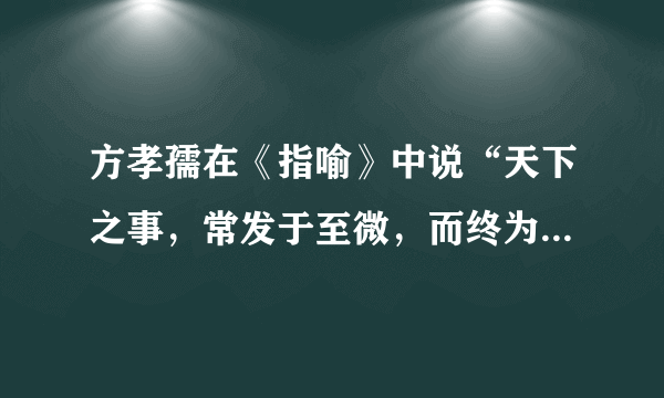 方孝孺在《指喻》中说“天下之事，常发于至微，而终为大患”，这句话引发了你怎样的思考。请写一段 250 字左右的议论性文字，阐述你的理由。       要求：观点鲜明，举出事例，使用两种以上论证方法。不得抄袭、翻译原文。