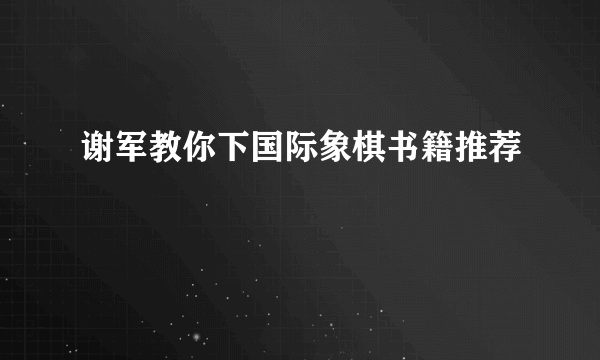 谢军教你下国际象棋书籍推荐