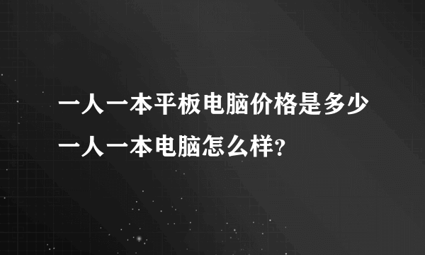 一人一本平板电脑价格是多少一人一本电脑怎么样？