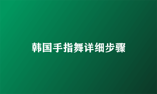 韩国手指舞详细步骤