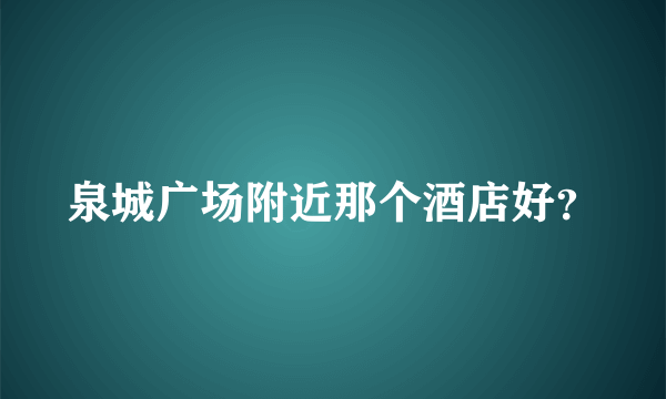 泉城广场附近那个酒店好？