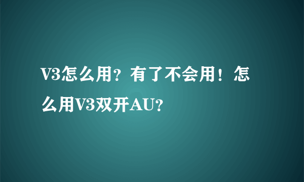 V3怎么用？有了不会用！怎么用V3双开AU？