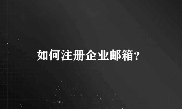 如何注册企业邮箱？