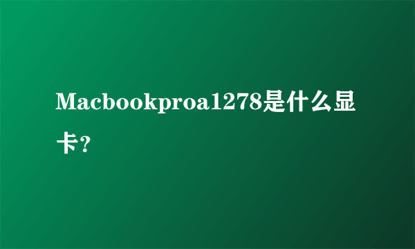 Macbookproa1278是什么显卡？