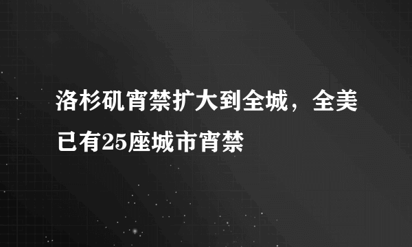 洛杉矶宵禁扩大到全城，全美已有25座城市宵禁