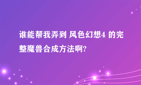 谁能帮我弄到 风色幻想4 的完整魔兽合成方法啊?