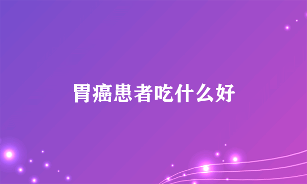 胃癌患者吃什么好