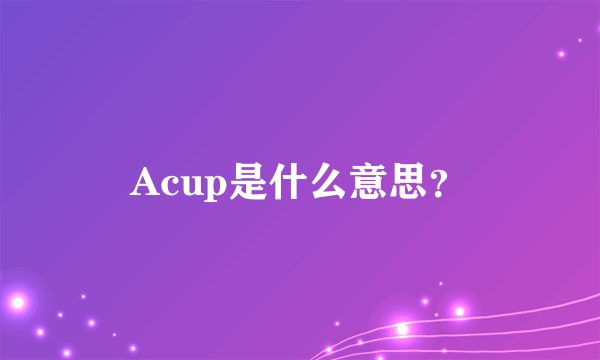 Acup是什么意思？