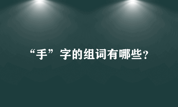 “手”字的组词有哪些？