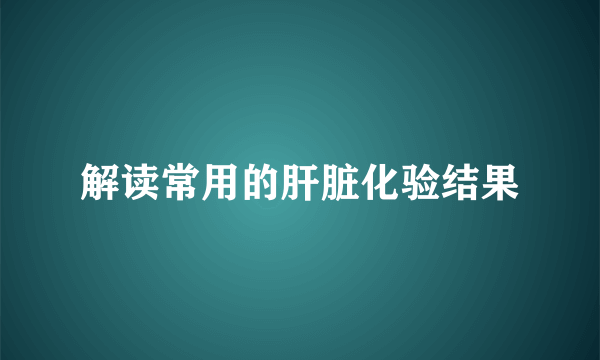 解读常用的肝脏化验结果