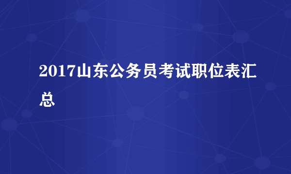 2017山东公务员考试职位表汇总