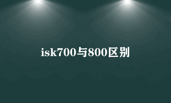 isk700与800区别