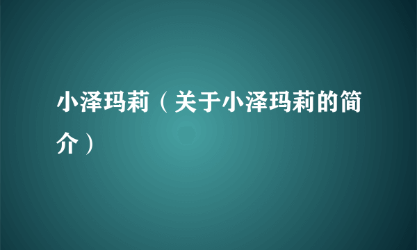 小泽玛莉（关于小泽玛莉的简介）