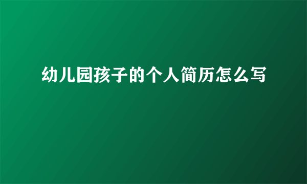 幼儿园孩子的个人简历怎么写