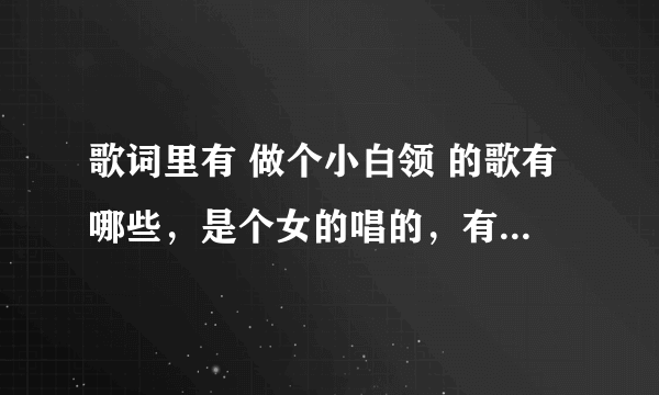 歌词里有 做个小白领 的歌有哪些，是个女的唱的，有点像王麟崔子格的调调