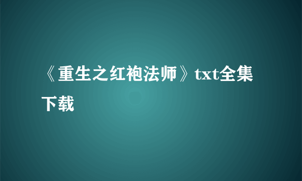 《重生之红袍法师》txt全集下载