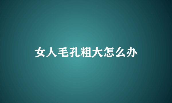 女人毛孔粗大怎么办