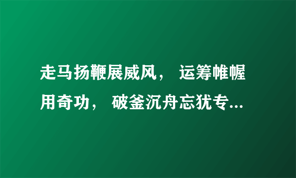 走马扬鞭展威风， 运筹帷幄用奇功， 破釜沉舟忘犹专， 一关过了又一关。请问是什么生肖