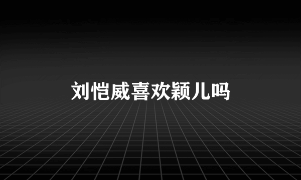 刘恺威喜欢颖儿吗