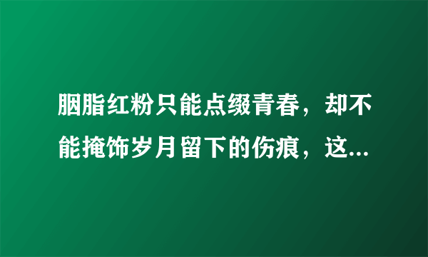 胭脂红粉只能点缀青春，却不能掩饰岁月留下的伤痕，这是一首什么歌？