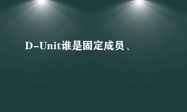 D-Unit谁是固定成员、