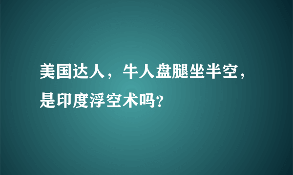 美国达人，牛人盘腿坐半空，是印度浮空术吗？