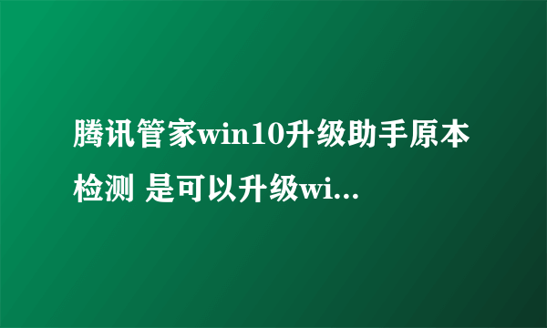 腾讯管家win10升级助手原本检测 是可以升级win10的，后来下载好检测怎么又说不支持win10系统，安装失败？