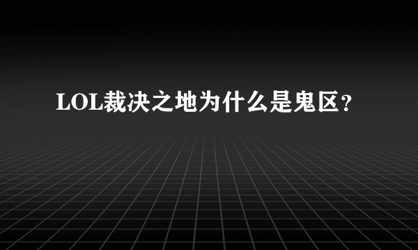 LOL裁决之地为什么是鬼区？