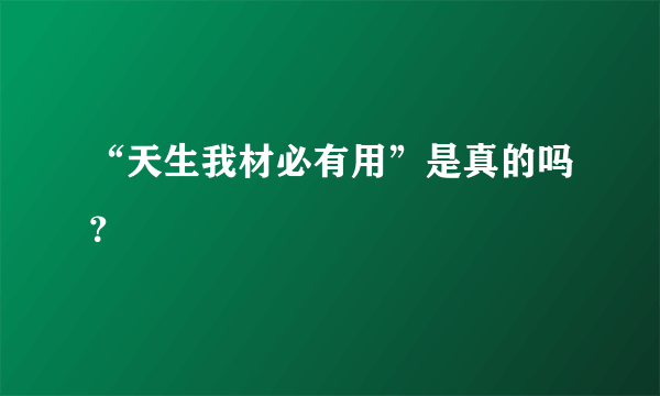 “天生我材必有用”是真的吗？