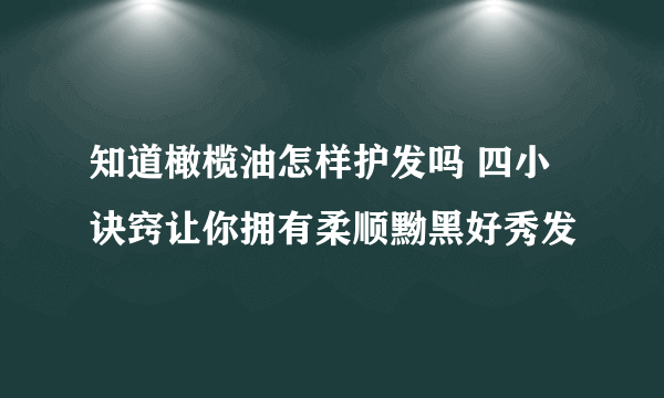 知道橄榄油怎样护发吗 四小诀窍让你拥有柔顺黝黑好秀发