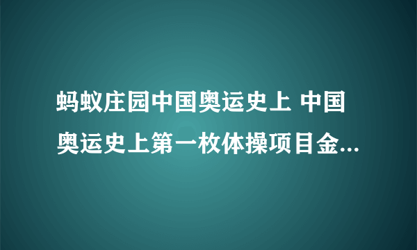 蚂蚁庄园中国奥运史上 中国奥运史上第一枚体操项目金牌的获得者