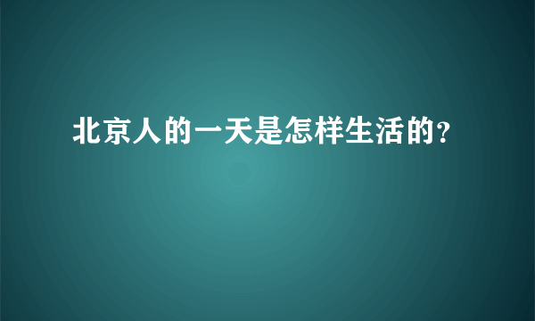 北京人的一天是怎样生活的？