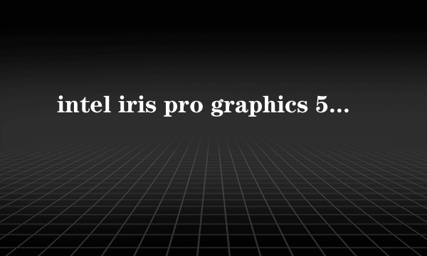 intel iris pro graphics 550这个显卡咋样？