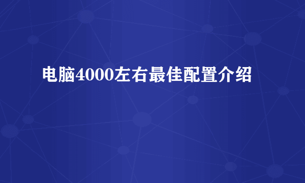 电脑4000左右最佳配置介绍