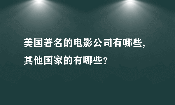 美国著名的电影公司有哪些,其他国家的有哪些？