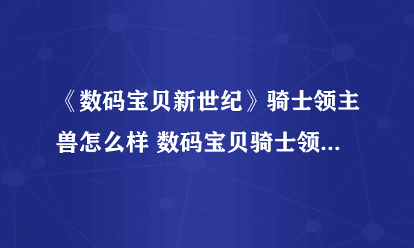 《数码宝贝新世纪》骑士领主兽怎么样 数码宝贝骑士领主兽介绍