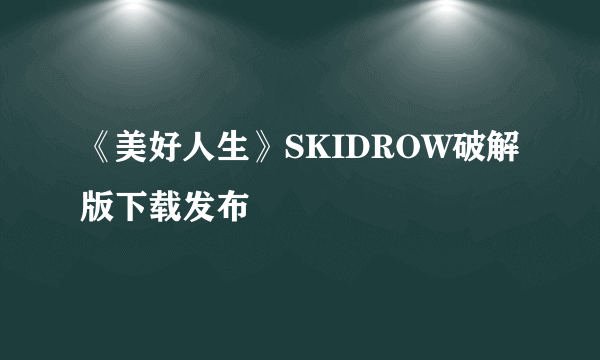 《美好人生》SKIDROW破解版下载发布