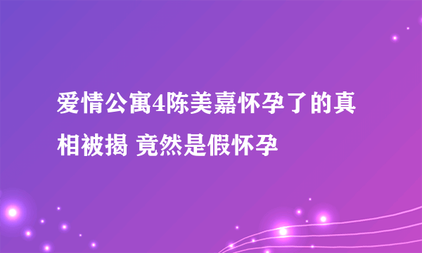 爱情公寓4陈美嘉怀孕了的真相被揭 竟然是假怀孕