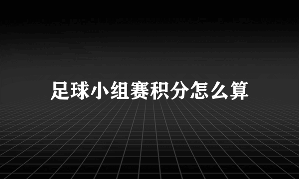 足球小组赛积分怎么算