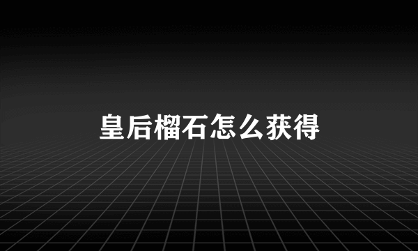 皇后榴石怎么获得