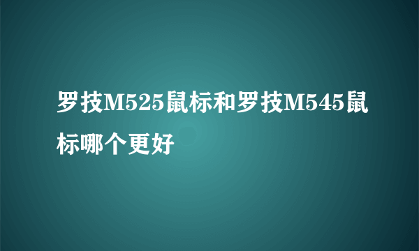 罗技M525鼠标和罗技M545鼠标哪个更好