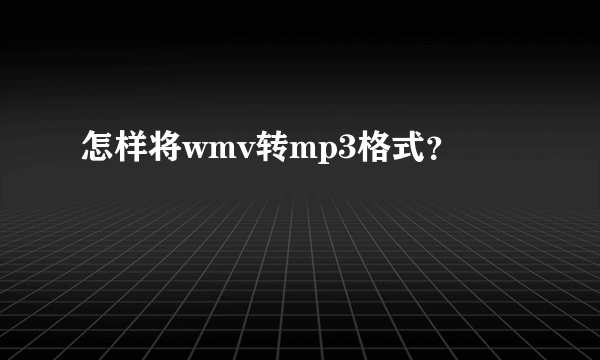 怎样将wmv转mp3格式？