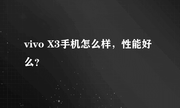 vivo X3手机怎么样，性能好么？