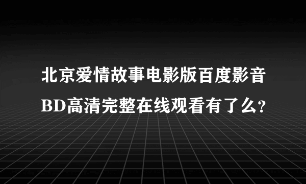 北京爱情故事电影版百度影音BD高清完整在线观看有了么？