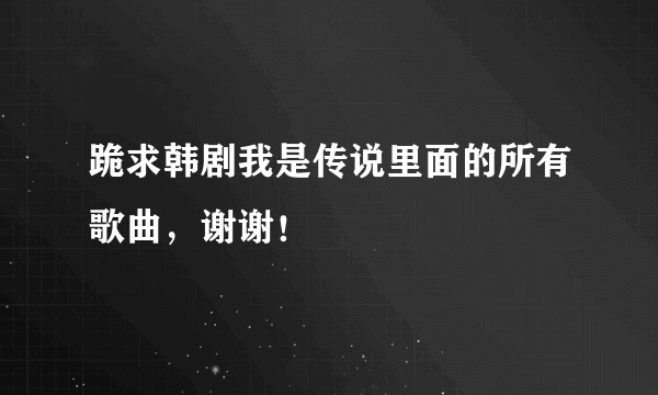 跪求韩剧我是传说里面的所有歌曲，谢谢！