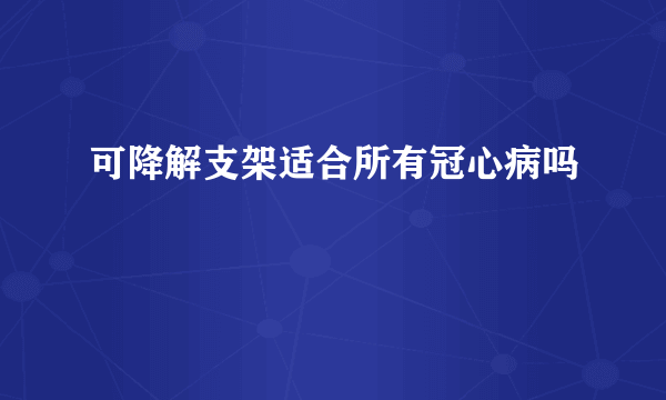 可降解支架适合所有冠心病吗